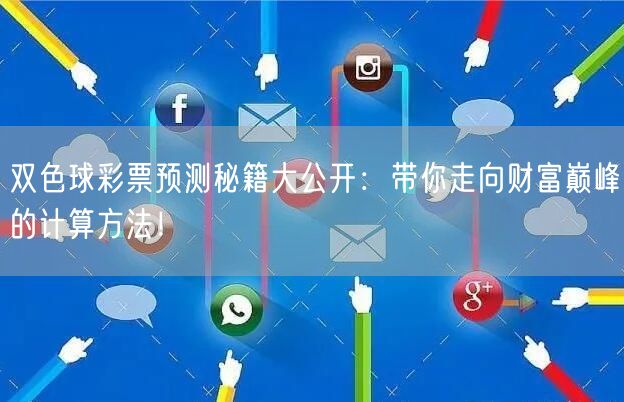 双色球彩票预测秘籍大公开:带你走向财富巅峰的计算方法!