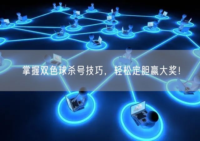 掌握双色球杀号技巧,轻松定胆赢大奖!