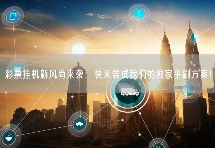 彩票挂机新风尚来袭:快来尝试我们的独家平刷方案!