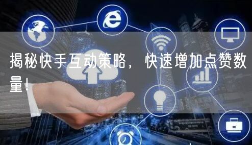揭秘快手互动策略,快速增加点赞数量!