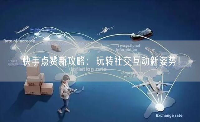 快手点赞新攻略:玩转社交互动新姿势!