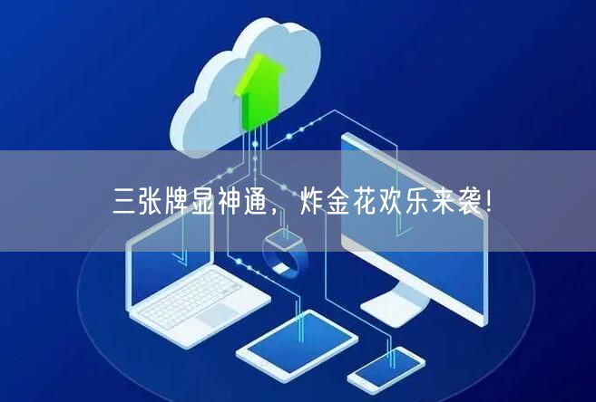 三张牌显神通,炸金花欢乐来袭!
