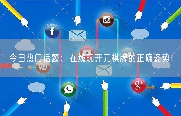 今日热门话题:在线玩开元棋牌的正确姿势!