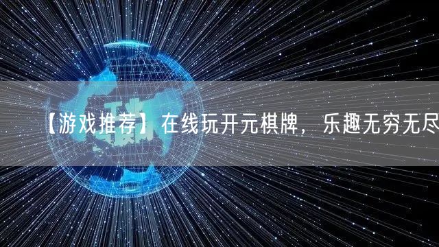 【游戏推荐】在线玩开元棋牌,乐趣无穷无尽!