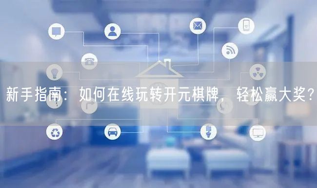 新手指南：如何在线玩转开元棋牌，轻松赢大奖？