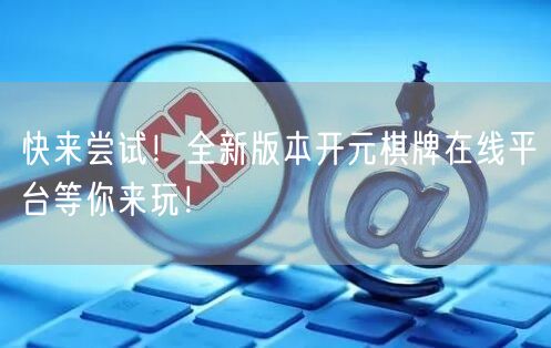 快来尝试！全新版本开元棋牌在线平台等你来玩！