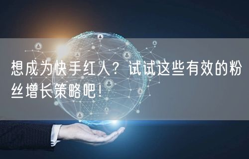 想成为快手红人?试试这些有效的粉丝增长策略吧!