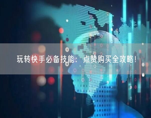 玩转快手必备技能：点赞购买全攻略！
