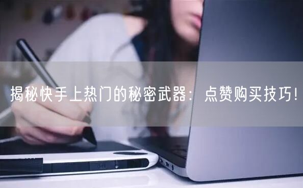 揭秘快手上热门的秘密武器：点赞购买技巧！