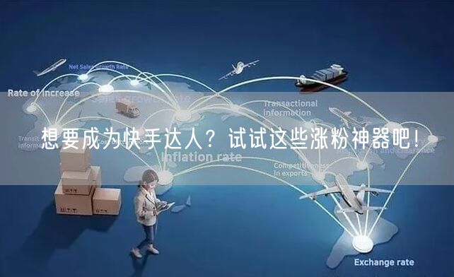 想要成为快手达人？试试这些涨粉神器吧！
