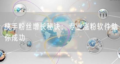 快手粉丝增长秘诀：专业涨粉软件助你成功