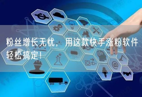 粉丝增长无忧，用这款快手涨粉软件轻松搞定！