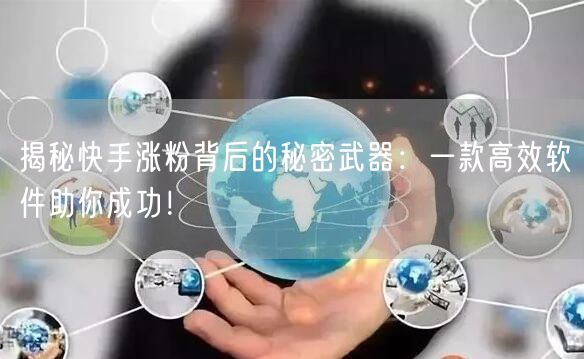 揭秘快手涨粉背后的秘密武器：一款高效软件助你成功！