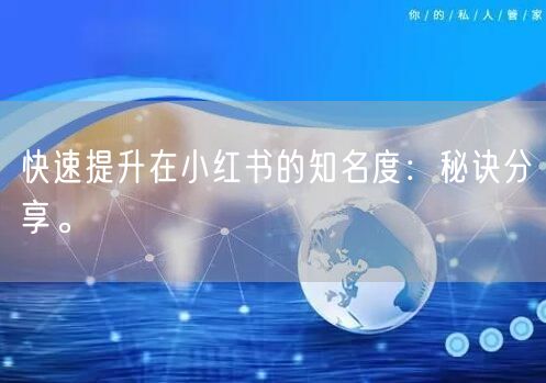快速提升在小红书的知名度：秘诀分享。