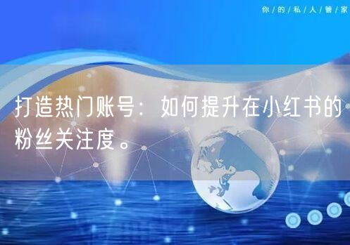 打造热门账号：如何提升在小红书的粉丝关注度。