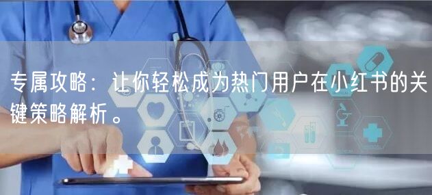 专属攻略：让你轻松成为热门用户在小红书的关键策略解析。