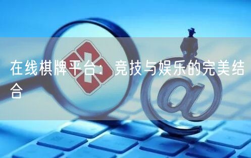 在线棋牌平台：竞技与娱乐的完美结合