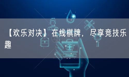 【欢乐对决】在线棋牌，尽享竞技乐趣