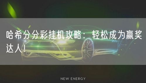 哈希分分彩挂机攻略:轻松成为赢奖达人!