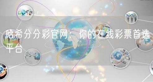 哈希分分彩官网:你的在线彩票首选平台
