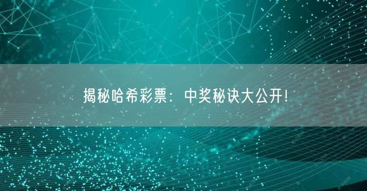 揭秘哈希彩票：中奖秘诀大公开！