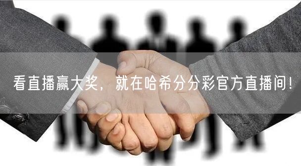 看直播赢大奖，就在哈希分分彩官方直播间！