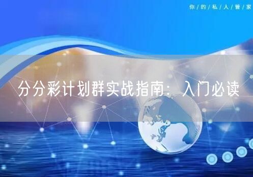 分分彩计划群实战指南：入门必读
