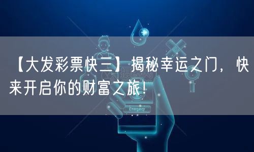 【大发彩票快三】揭秘幸运之门，快来开启你的财富之旅！