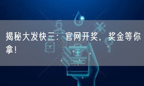 揭秘大发快三：官网开奖，奖金等你拿！