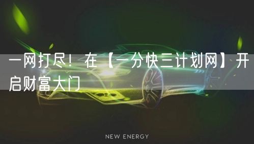一网打尽！在【一分快三计划网】开启财富大门