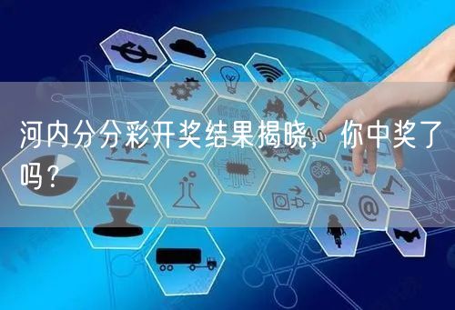 河内分分彩开奖结果揭晓,你中奖了吗?