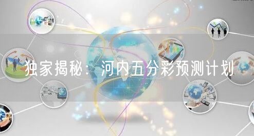 独家揭秘：河内五分彩预测计划