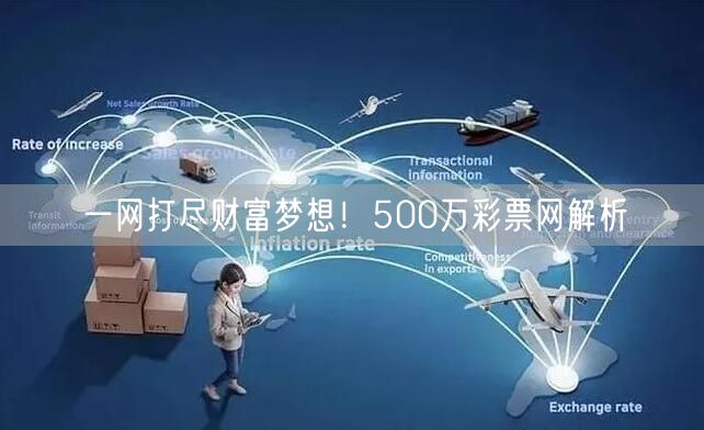 一网打尽财富梦想!500万彩票网解析