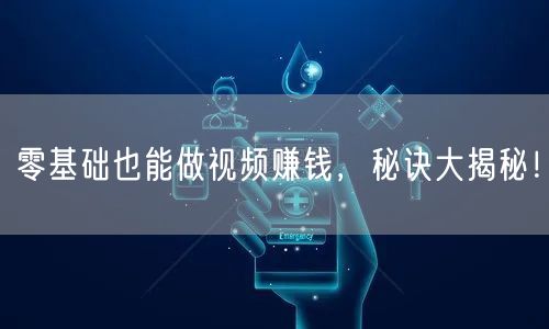 零基础也能做视频赚钱，秘诀大揭秘！