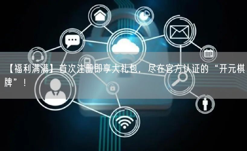 【福利满满】首次注册即享大礼包,尽在官方认证的“开元棋牌”!