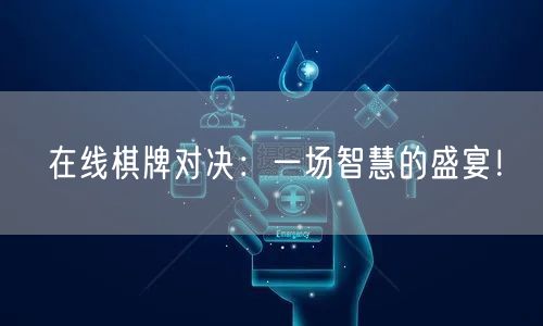 在线棋牌对决：一场智慧的盛宴！