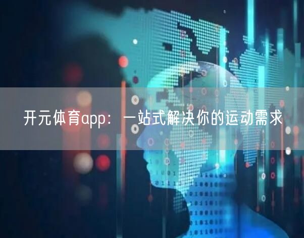 开元体育app:一站式解决你的运动需求